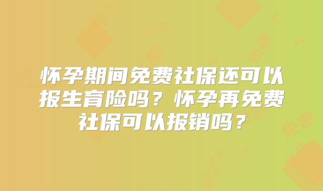 怀孕期间免费社保还可以报生育险吗?怀孕再免费社保可以报销吗?