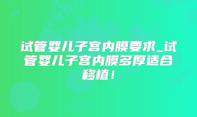 试管婴儿子宫内膜要求_试管婴儿子宫内膜多厚适合移植！