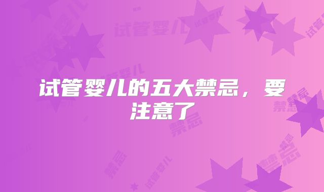 试管婴儿的五大禁忌，要注意了