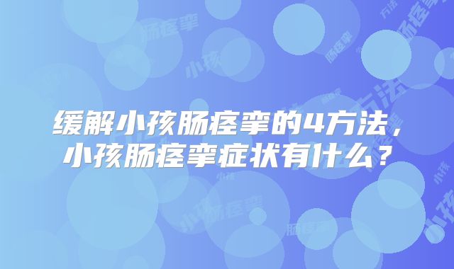 缓解小孩肠痉挛的4方法,小孩肠痉挛症状有什么?