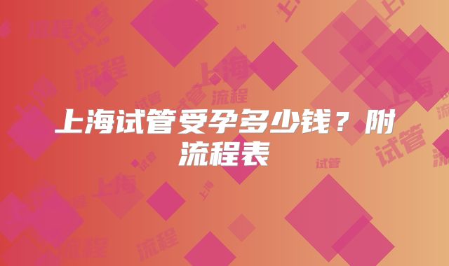 上海试管受孕多少钱？附流程表