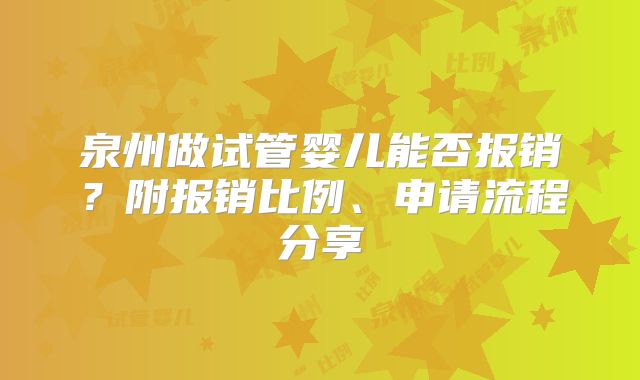 泉州做试管婴儿能否报销？附报销比例、申请流程分享