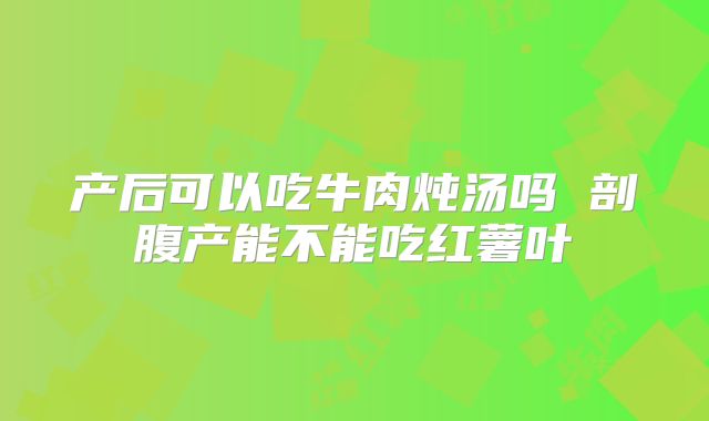 产后可以吃牛肉炖汤吗 剖腹产能不能吃红薯叶