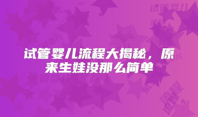 试管婴儿流程大揭秘，原来生娃没那么简单