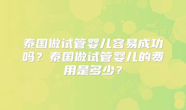 泰国做试管婴儿容易成功吗？泰国做试管婴儿的费用是多少？
