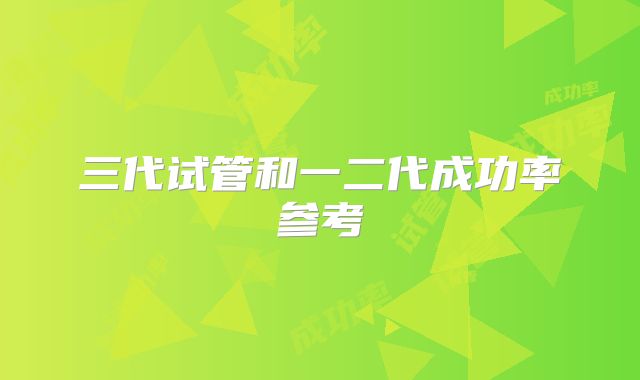 三代试管和一二代成功率参考