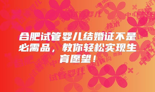 合肥试管婴儿结婚证不是必需品,教你轻松实现生育愿望!