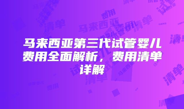 马来西亚第三代试管婴儿费用全面解析，费用清单详解
