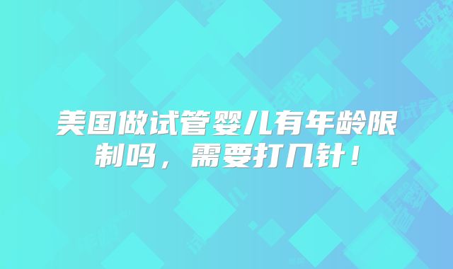 美国做试管婴儿有年龄限制吗,需要打几针!
