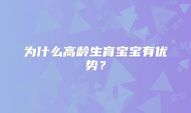 为什么高龄生育宝宝有优势？