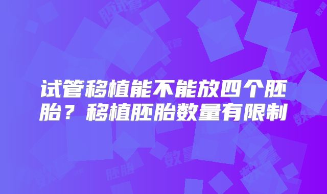 试管移植能不能放四个胚胎?移植胚胎数量有限制