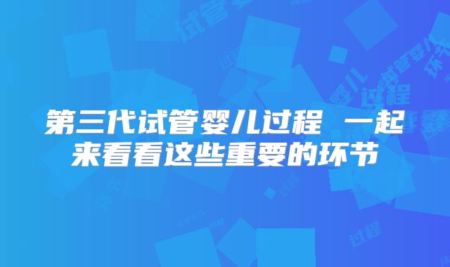 第三代试管婴儿过程 一起来看看这些重要的环节