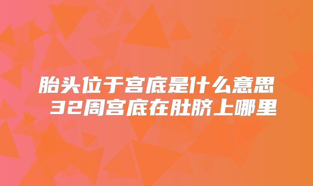 胎头位于宫底是什么意思 32周宫底在肚脐上哪里
