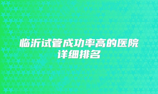 临沂试管成功率高的医院详细排名