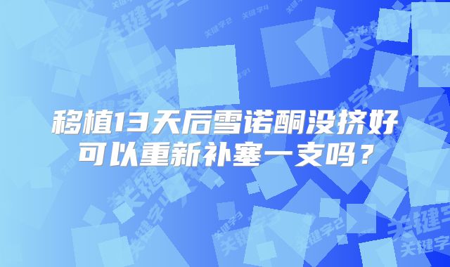 移植13天后雪诺酮没挤好可以重新补塞一支吗？