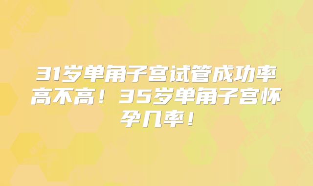 31岁单角子宫试管成功率高不高！35岁单角子宫怀孕几率！