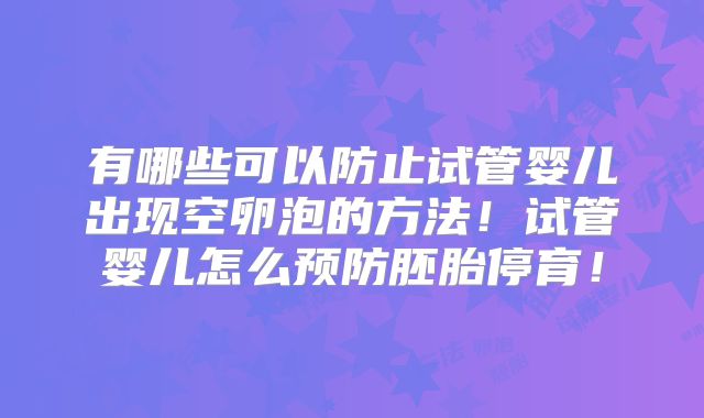 有哪些可以防止试管婴儿出现空卵泡的方法！试管婴儿怎么预防胚胎停育！
