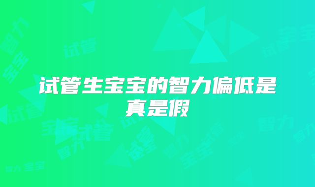 试管生宝宝的智力偏低是真是假