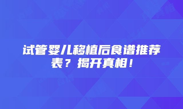 试管婴儿移植后食谱推荐表?揭开真相!