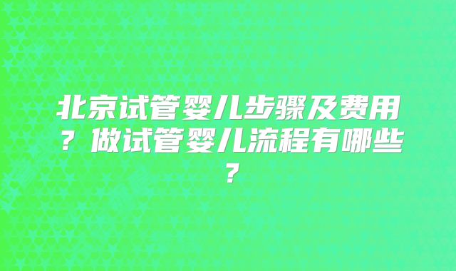 北京试管婴儿步骤及费用?做试管婴儿流程有哪些?