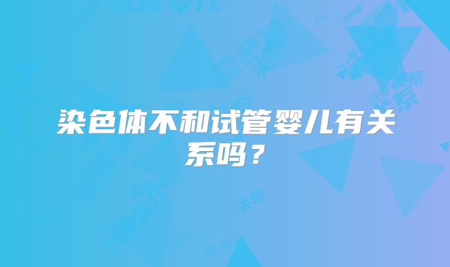 染色体不和试管婴儿有关系吗?