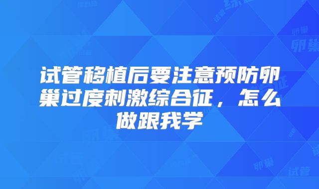 试管移植后要注意预防卵巢过度刺激综合征，怎么做跟我学