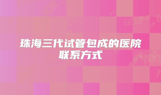 珠海三代试管包成的医院联系方式