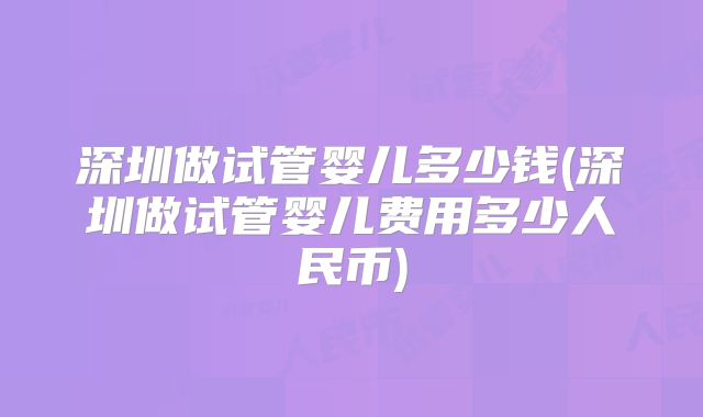 深圳做试管婴儿多少钱(深圳做试管婴儿费用多少人民币)