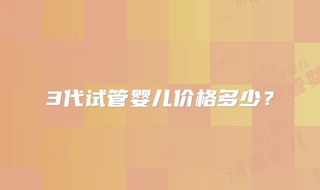 3代试管婴儿价格多少？