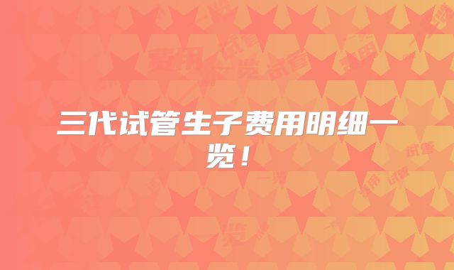 三代试管生子费用明细一览！