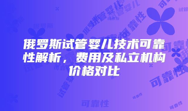 俄罗斯试管婴儿技术可靠性解析,费用及私立机构价格对比