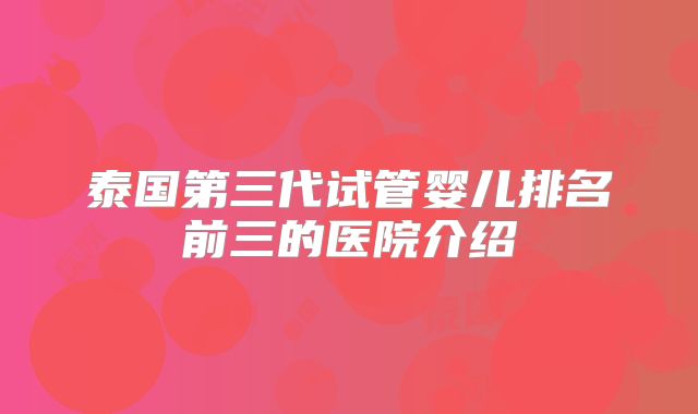 泰国第三代试管婴儿排名前三的医院介绍