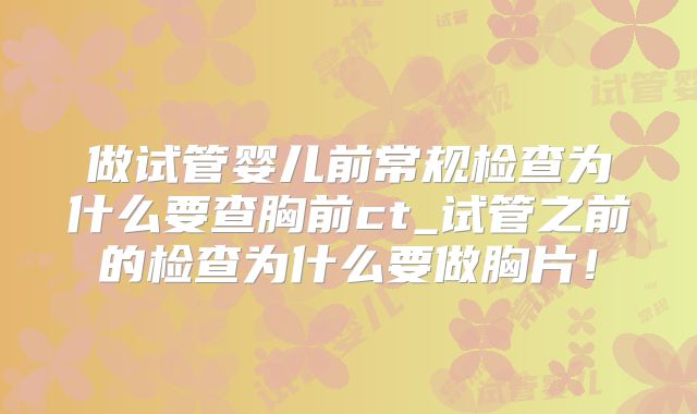 做试管婴儿前常规检查为什么要查胸前ct_试管之前的检查为什么要做胸片!