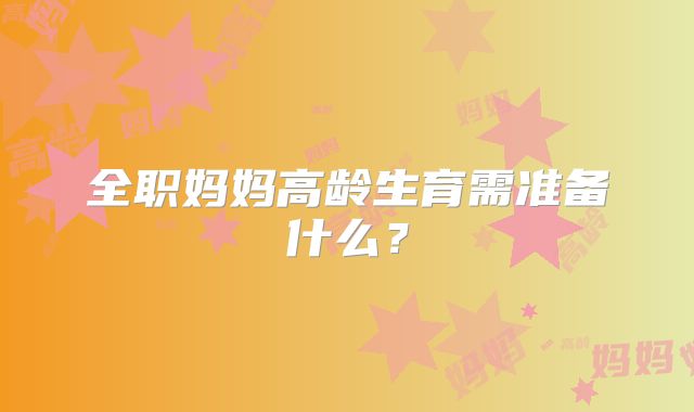全职妈妈高龄生育需准备什么?
