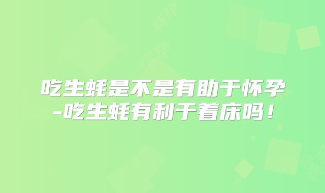 吃生蚝是不是有助于怀孕-吃生蚝有利于着床吗!