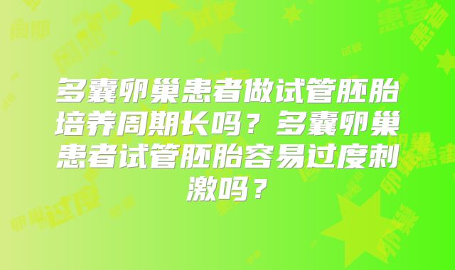 多囊卵巢患者做试管胚胎培养周期长吗?多囊卵巢患者试管胚胎容易过度刺激吗?