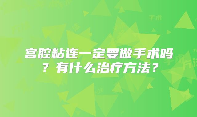 宫腔粘连一定要做手术吗？有什么治疗方法？