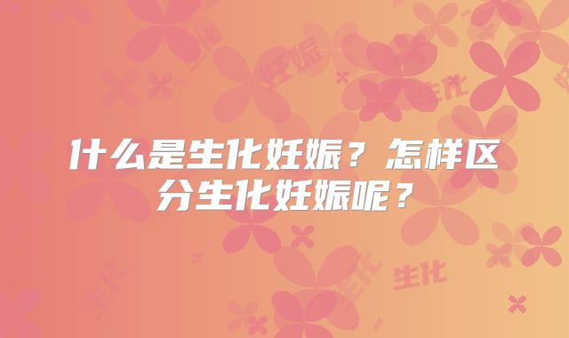什么是生化妊娠？怎样区分生化妊娠呢？