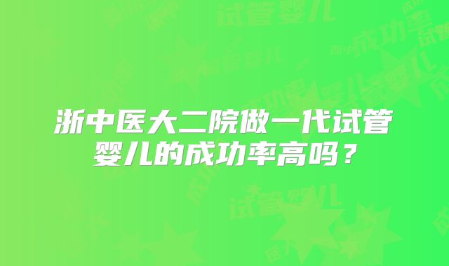浙中医大二院做一代试管婴儿的成功率高吗?