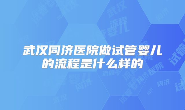 武汉同济医院做试管婴儿的流程是什么样的
