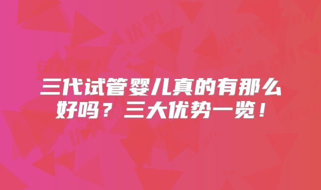 三代试管婴儿真的有那么好吗?三大优势一览!