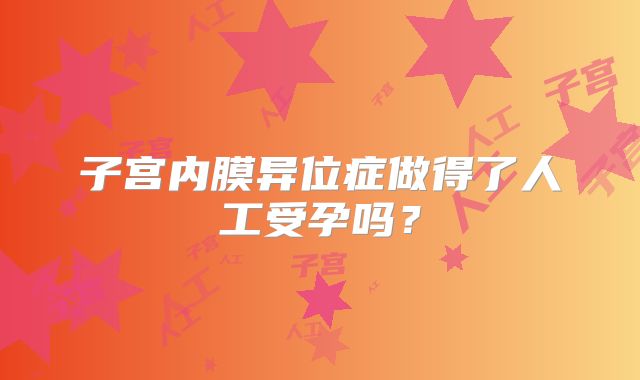 子宫内膜异位症做得了人工受孕吗？