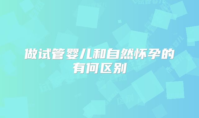 做试管婴儿和自然怀孕的有何区别