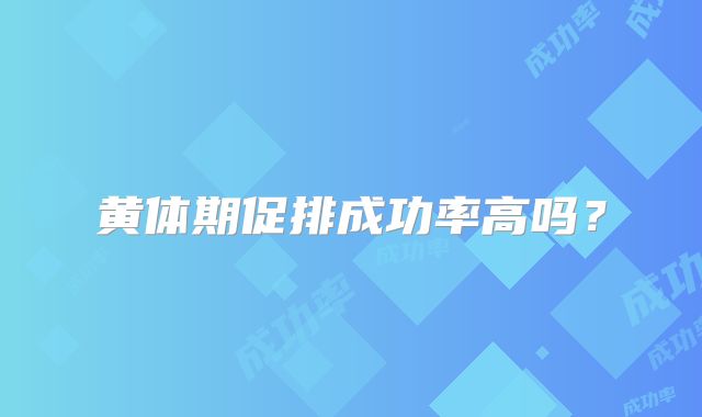黄体期促排成功率高吗？