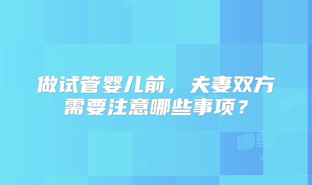 做试管婴儿前，夫妻双方需要注意哪些事项？