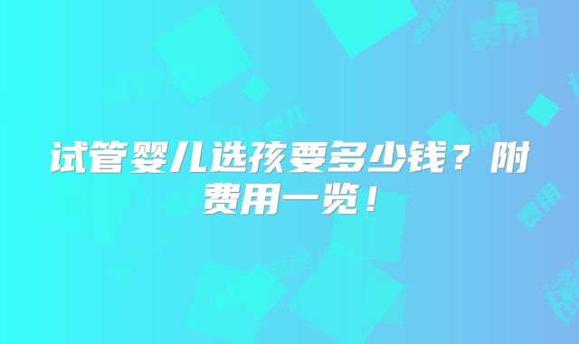 试管婴儿选孩要多少钱？附费用一览！