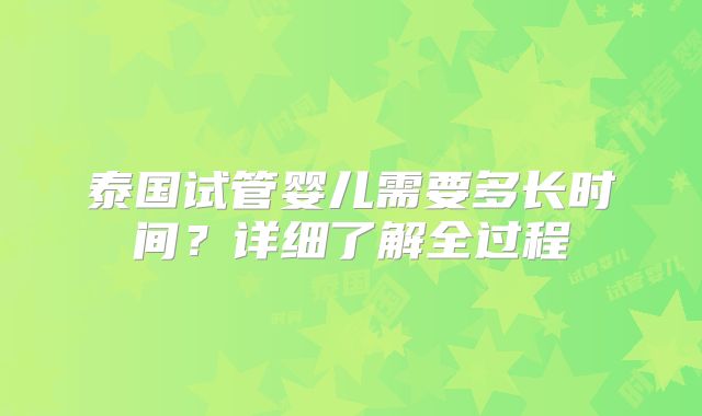 泰国试管婴儿需要多长时间?详细了解全过程
