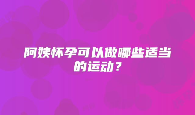 阿姨怀孕可以做哪些适当的运动？