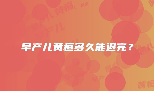 早产儿黄疸多久能退完？