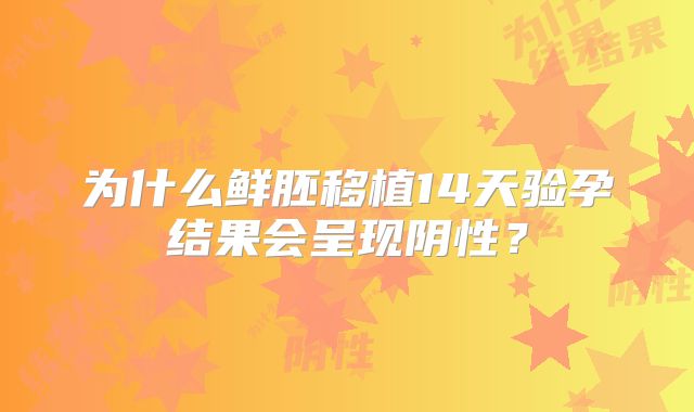 为什么鲜胚移植14天验孕结果会呈现阴性？